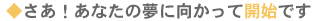 さあ!貴方の夢に向かって開始です。